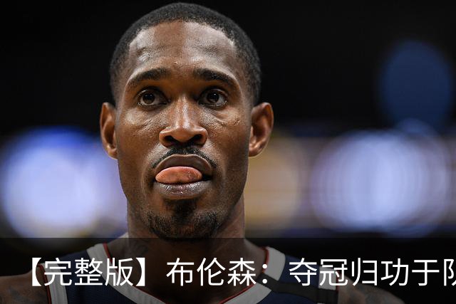 【完整版】布伦森：夺冠归功于队友 我从不怕失败 绝不回应质疑