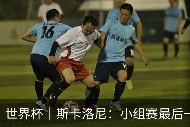 世界杯｜斯卡洛尼：小组赛最后一战梅西不会首发