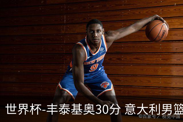 世界杯-丰泰基奥30分 意大利男篮险胜塞尔维亚