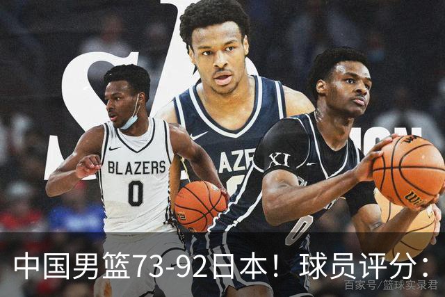 中国男篮73-92日本！球员评分：2人满分，3人良好，3人不合格