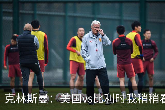 克林斯曼：美国vs比利时我稍稍看好后者 若美国能赢球将意义重大
