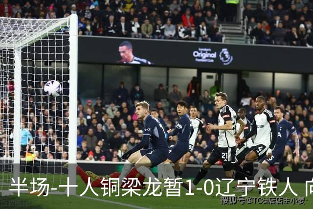 半场-十人铜梁龙暂1-0辽宁铁人 向余望破门 恩加德乌被断+染红