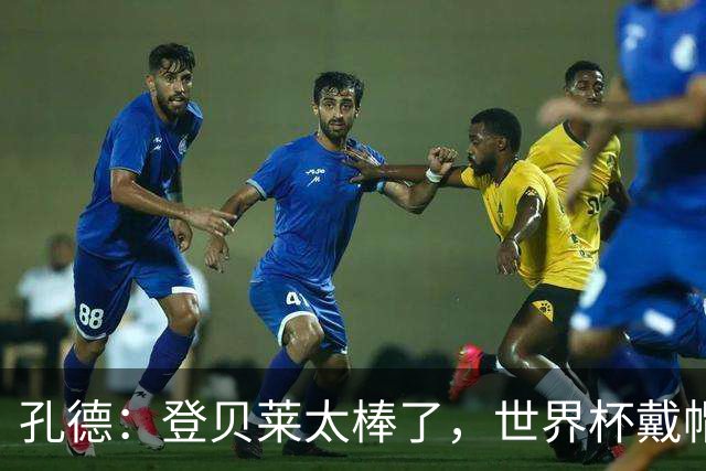 孔德：登贝莱太棒了，世界杯戴帽没几人能做到 他平时训练就很拼