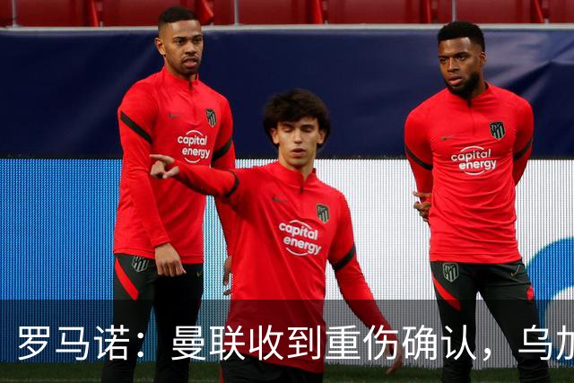 罗马诺：曼联收到重伤确认，乌加特的未来已被完全搁置