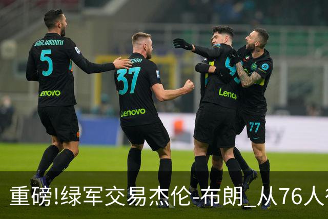 重磅!绿军交易杰伦-布朗 从76人得到乔治+2首轮+2次轮