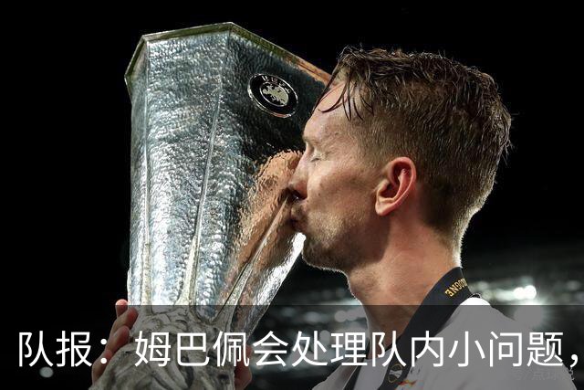 队报：姆巴佩会处理队内小问题，队友常在他或登贝莱房间观影看球