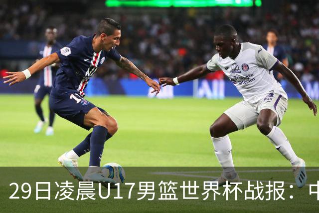 29日凌晨U17男篮世界杯战报：中国男篮跌至第三，亚洲队惨遭三连败