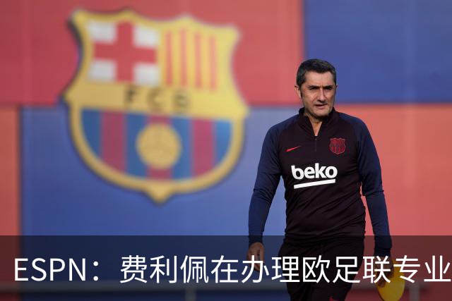 ESPN：费利佩在办理欧足联专业级教练证书，所以摩纳哥迟迟没官宣